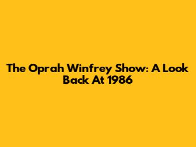 The Oprah Winfrey Show: A Look Back At 1986
