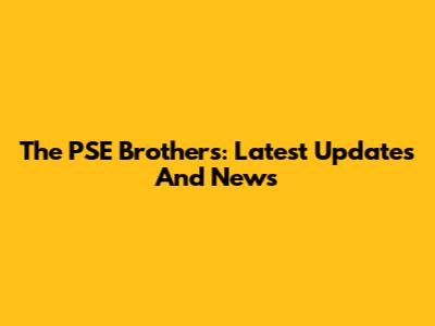 The PSE Brothers: Latest Updates And News