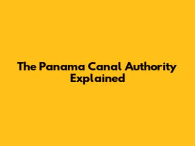 The Panama Canal Authority Explained