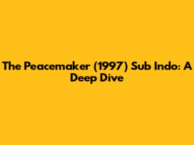 The Peacemaker (1997) Sub Indo: A Deep Dive