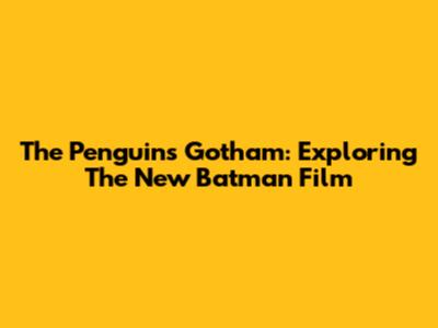 The Penguin's Gotham: Exploring The New Batman Film