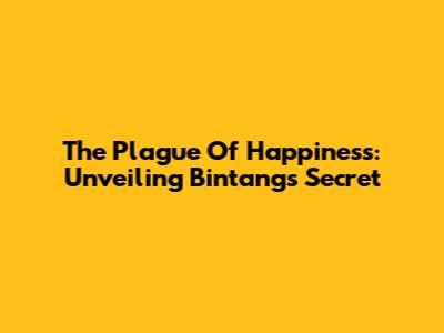 The Plague Of Happiness: Unveiling Bintang's Secret