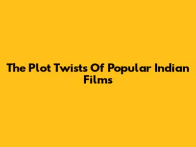 The Plot Twists Of Popular Indian Films