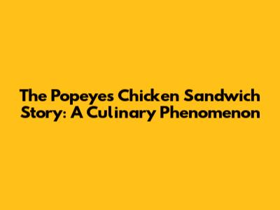 The Popeyes Chicken Sandwich Story: A Culinary Phenomenon