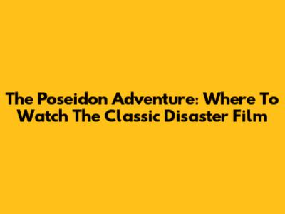 The Poseidon Adventure: Where To Watch The Classic Disaster Film