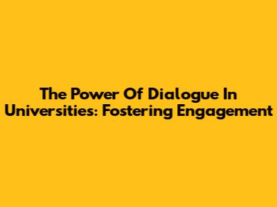 The Power Of Dialogue In Universities: Fostering Engagement