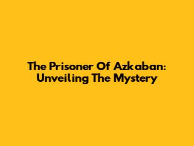 The Prisoner Of Azkaban: Unveiling The Mystery