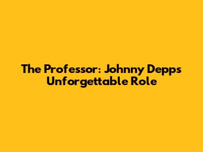 The Professor: Johnny Depp's Unforgettable Role