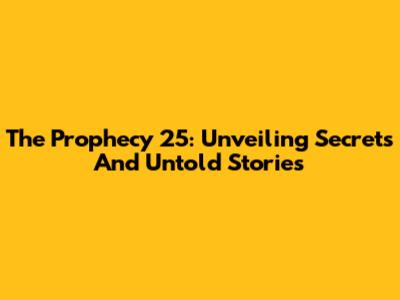 The Prophecy 25: Unveiling Secrets And Untold Stories
