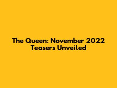 The Queen: November 2022 Teasers Unveiled