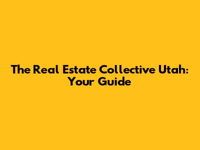 The Real Estate Collective Utah: Your Guide