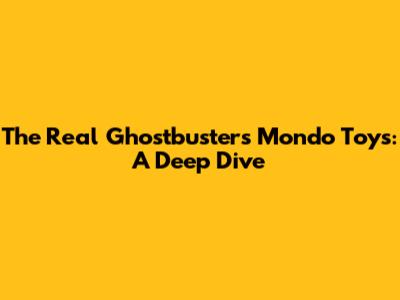 The Real Ghostbusters Mondo Toys: A Deep Dive
