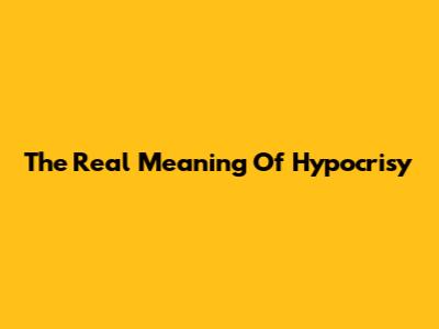 The Real Meaning Of Hypocrisy
