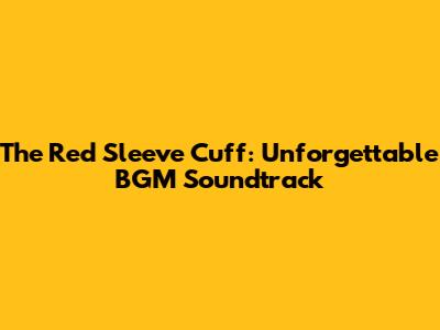 The Red Sleeve Cuff: Unforgettable BGM Soundtrack