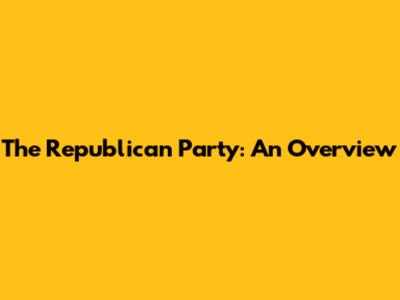 The Republican Party: An Overview