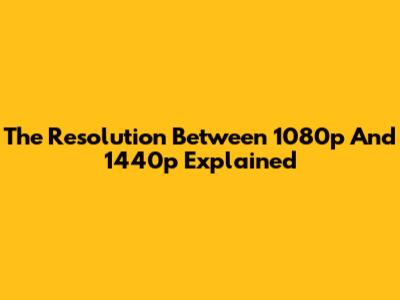 The Resolution Between 1080p And 1440p Explained