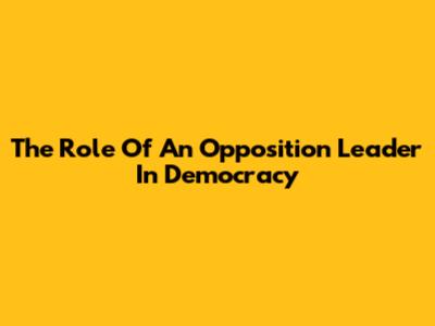 The Role Of An Opposition Leader In Democracy