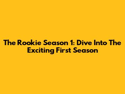 The Rookie Season 1: Dive Into The Exciting First Season
