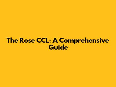 The Rose CCL: A Comprehensive Guide