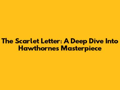 The Scarlet Letter: A Deep Dive Into Hawthorne's Masterpiece