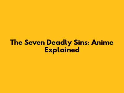The Seven Deadly Sins: Anime Explained