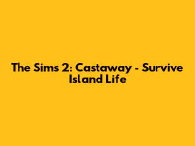 The Sims 2: Castaway - Survive Island Life
