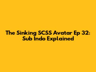 The Sinking SCSS Avatar Ep 32: Sub Indo Explained