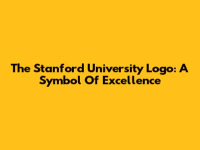 The Stanford University Logo: A Symbol Of Excellence