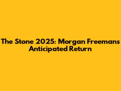 The Stone 2025: Morgan Freeman's Anticipated Return