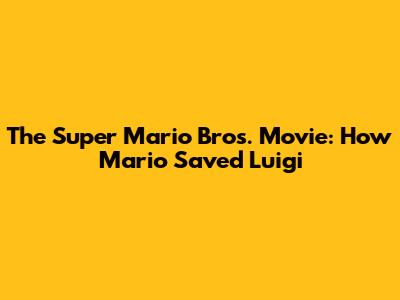 The Super Mario Bros. Movie: How Mario Saved Luigi
