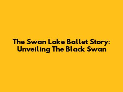 The Swan Lake Ballet Story: Unveiling The Black Swan