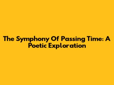 The Symphony Of Passing Time: A Poetic Exploration