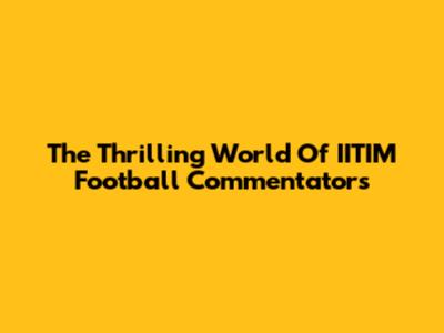 The Thrilling World Of IITIM Football Commentators