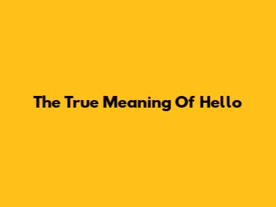 The True Meaning Of 'Hello'