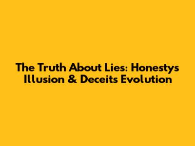 The Truth About Lies: Honesty's Illusion & Deceit's Evolution