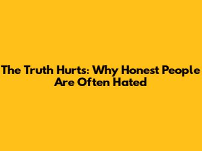 The Truth Hurts: Why Honest People Are Often Hated