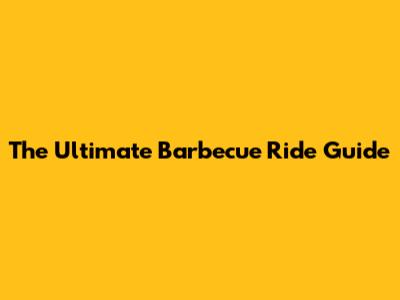 The Ultimate Barbecue Ride Guide