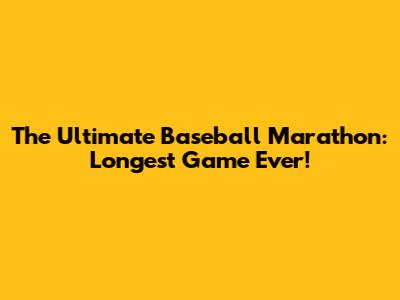 The Ultimate Baseball Marathon: Longest Game Ever!