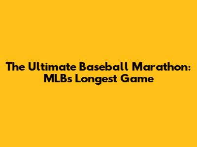 The Ultimate Baseball Marathon: MLB's Longest Game