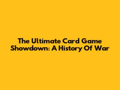 The Ultimate Card Game Showdown: A History Of War