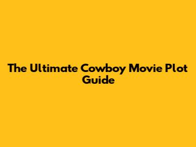 The Ultimate Cowboy Movie Plot Guide