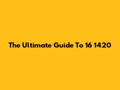 The Ultimate Guide To 16 1420