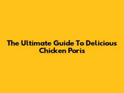 The Ultimate Guide To Delicious Chicken Poris