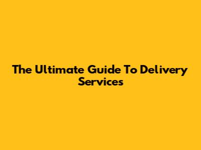 The Ultimate Guide To Delivery Services