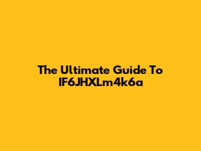 The Ultimate Guide To IF6JHXLm4k6a