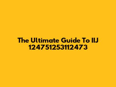 The Ultimate Guide To IIJ 124751253112473