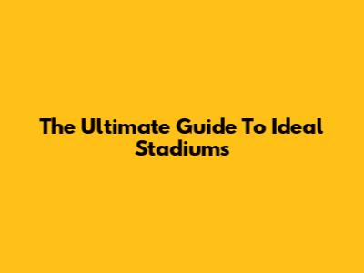 The Ultimate Guide To Ideal Stadiums