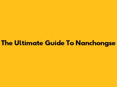 The Ultimate Guide To Nanchongse