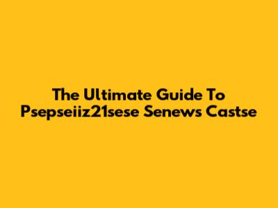 The Ultimate Guide To Psepseiiz21sese Senews Castse