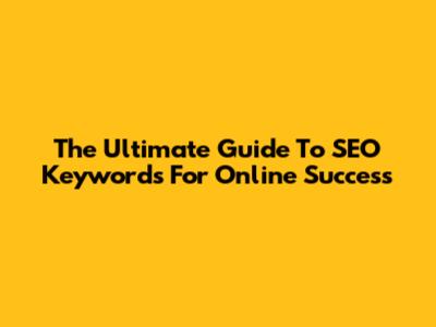 The Ultimate Guide To SEO Keywords For Online Success